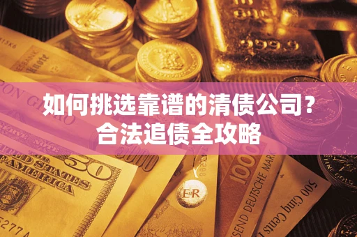 北京如何挑选靠谱的清债公司?合法追债全攻略 北京如何挑选靠谱的清债公司?合法追债全攻略