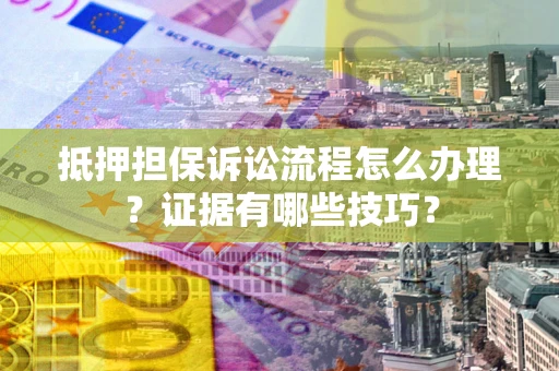 北京抵押担保诉讼流程怎么办理？证据有哪些技巧？