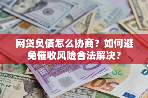 北京网贷负债怎么协商？如何避免催收风险合法解决？