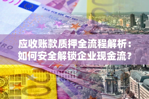 北京应收账款质押全流程解析：如何安全解锁企业现金流？