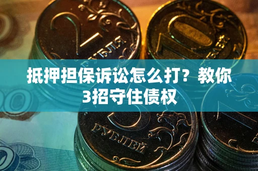 北京抵押担保诉讼怎么打？教你3招守住债权