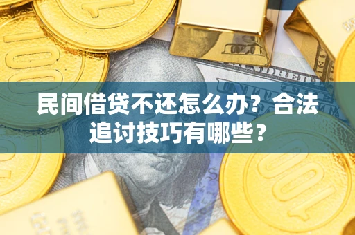 北京民间借贷不还怎么办？合法追讨技巧有哪些？
