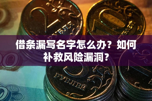 北京借条漏写名字怎么办？如何补救风险漏洞？