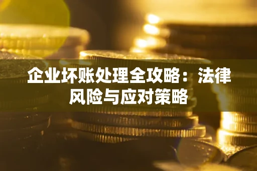 北京企业坏账处理全攻略：法律风险与应对策略