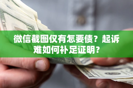 北京微信截图仅有怎要债？起诉难如何补足证明？