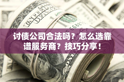 北京讨债公司合法吗？怎么选靠谱服务商？技巧分享！
