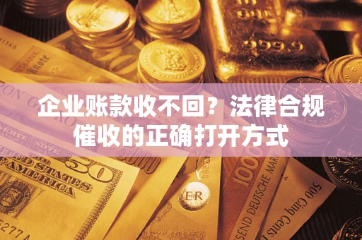 北京企业账款收不回？法律合规催收的正确打开方式