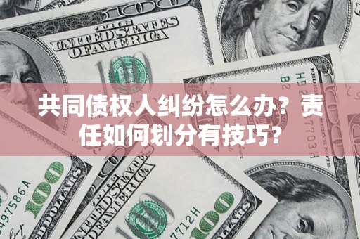 北京共同债权人纠纷怎么办？责任如何划分有技巧？
