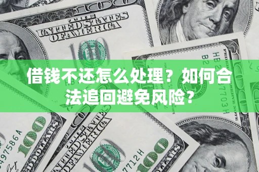 北京借钱不还怎么处理？如何合法追回避免风险？