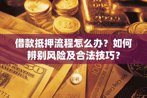北京借款抵押流程怎么办？如何辨别风险及合法技巧？