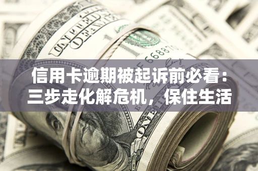 北京信用卡逾期被起诉前必看：三步走化解危机，保住生活尊严