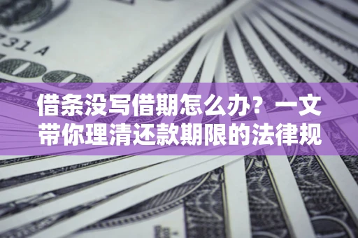 北京借条没写借期怎么办？一文带你理清还款期限的法律规则