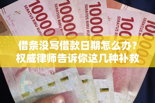 北京借条没写借款日期怎么办？权威律师告诉你这几种补救方法！