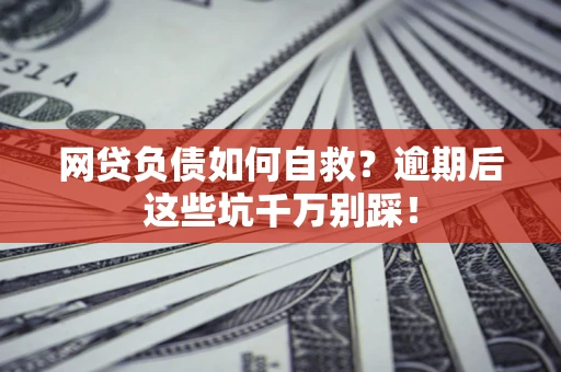 北京网贷负债如何自救？逾期后这些坑千万别踩！