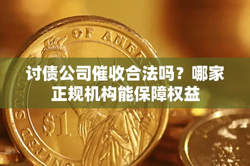 北京讨债公司催收合法吗？哪家正规机构能保障权益