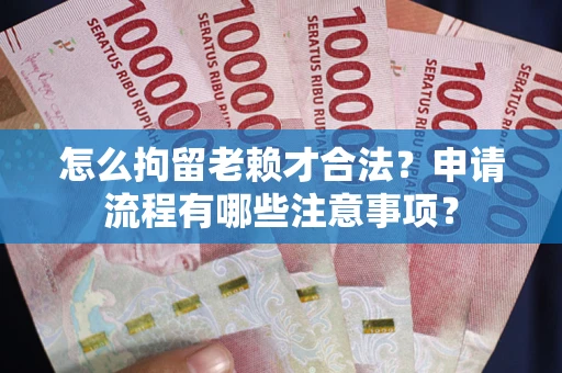 北京怎么拘留老赖才合法？申请流程有哪些注意事项？