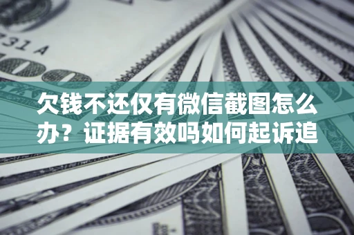 北京欠钱不还仅有微信截图怎么办？证据有效吗如何起诉追回欠款？