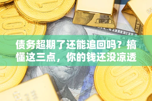 北京债务超期了还能追回吗？搞懂这三点，你的钱还没凉透