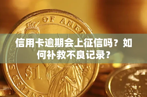 北京信用卡逾期会上征信吗？如何补救不良记录？