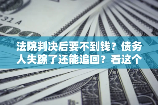 北京法院判决后要不到钱？债务人失踪了还能追回？看这个方法！