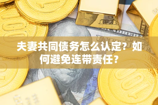 北京夫妻共同债务怎么认定？如何避免连带责任？