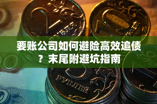 北京要账公司如何避险高效追债？末尾附避坑指南