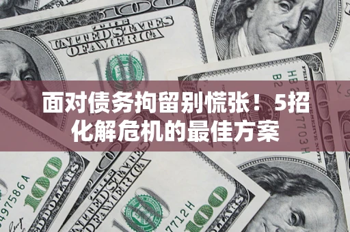 北京面对债务拘留别慌张！5招化解危机的最佳方案