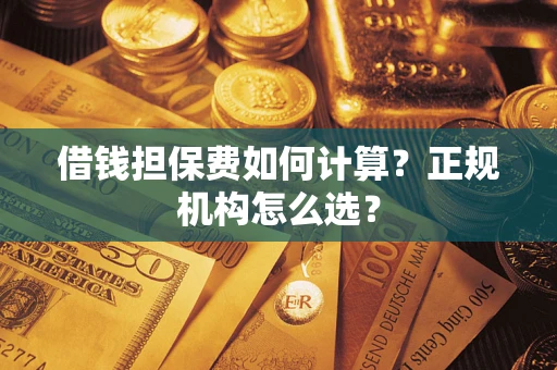 北京借钱担保费如何计算？正规机构怎么选？