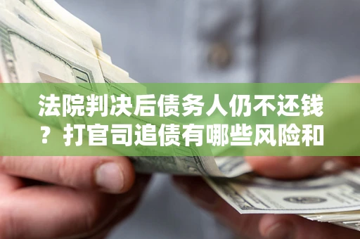 北京法院判决后债务人仍不还钱？打官司追债有哪些风险和技巧？