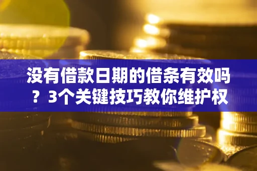 北京没有借款日期的借条有效吗？3个关键技巧教你维护权益