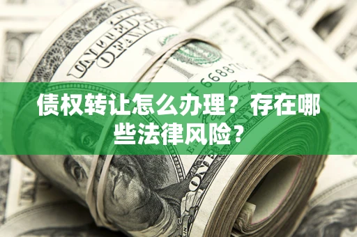 北京债权转让怎么办理？存在哪些法律风险？