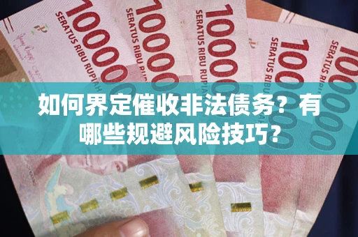 北京如何界定催收非法债务？有哪些规避风险技巧？