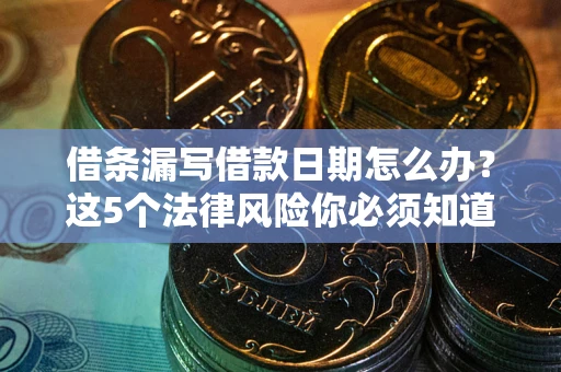 北京借条漏写借款日期怎么办？这5个法律风险你必须知道