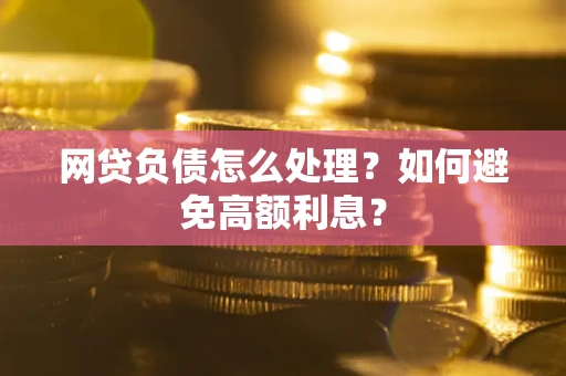 北京网贷负债怎么处理？如何避免高额利息？