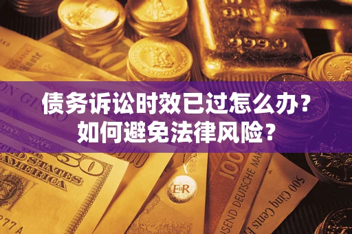 北京债务诉讼时效已过怎么办？如何避免法律风险？