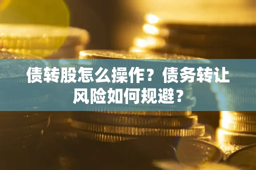 北京债转股怎么操作？债务转让风险如何规避？