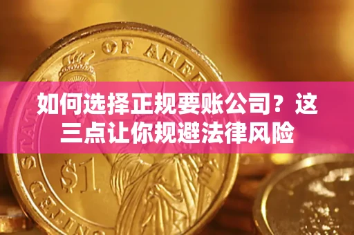 北京如何选择正规要账公司？这三点让你规避法律风险