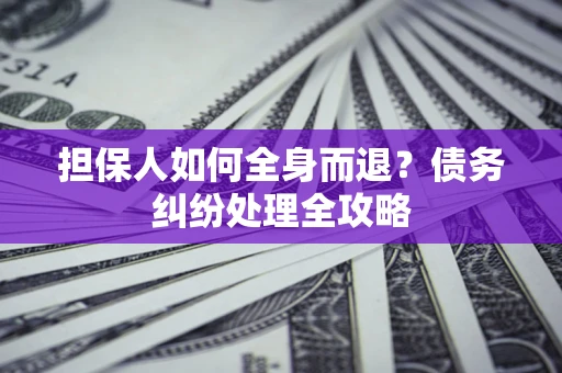 北京担保人如何全身而退？债务纠纷处理全攻略