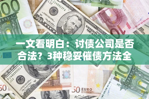 北京一文看明白：讨债公司是否合法？3种稳妥催债方法全解析