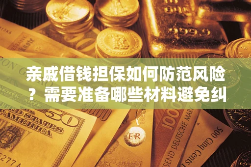 北京亲戚借钱担保如何防范风险？需要准备哪些材料避免纠纷？