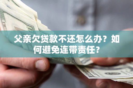 北京父亲欠贷款不还怎么办？如何避免连带责任？