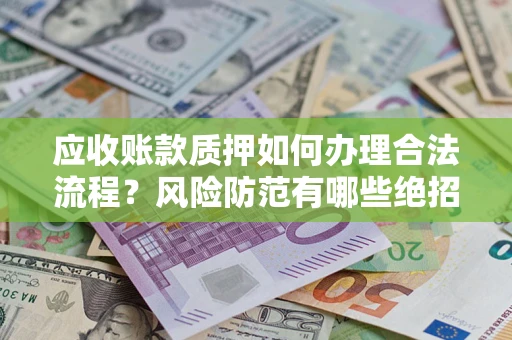 北京应收账款质押如何办理合法流程？风险防范有哪些绝招？