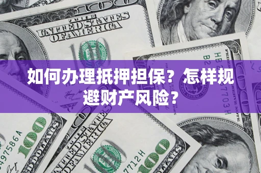 北京如何办理抵押担保？怎样规避财产风险？