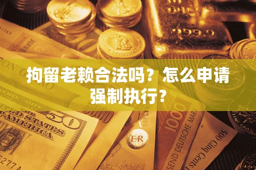 北京拘留老赖合法吗？怎么申请强制执行？