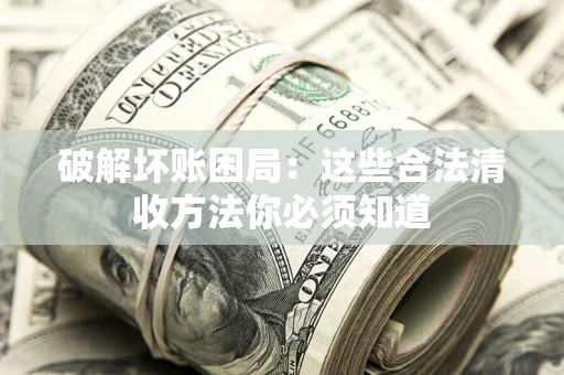 北京破解坏账困局：这些合法清收方法你必须知道