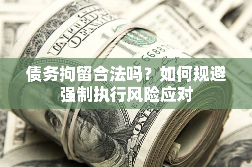 北京债务拘留合法吗？如何规避强制执行风险应对