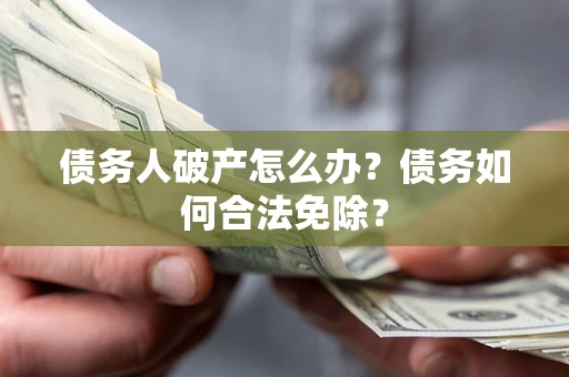 北京债务人破产怎么办？债务如何合法免除？