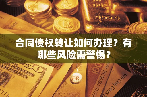 北京合同债权转让如何办理？有哪些风险需警惕？