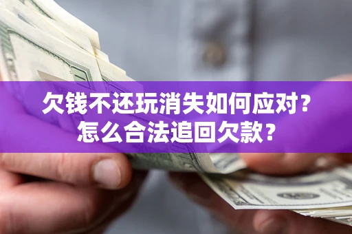 北京欠钱不还玩消失如何应对？怎么合法追回欠款？