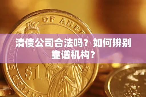 北京清债公司合法吗?如何辨别靠谱机构? 北京清债公司合法吗?如何辨别靠谱机构?